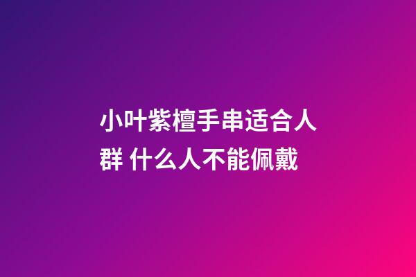 小叶紫檀手串适合人群 什么人不能佩戴